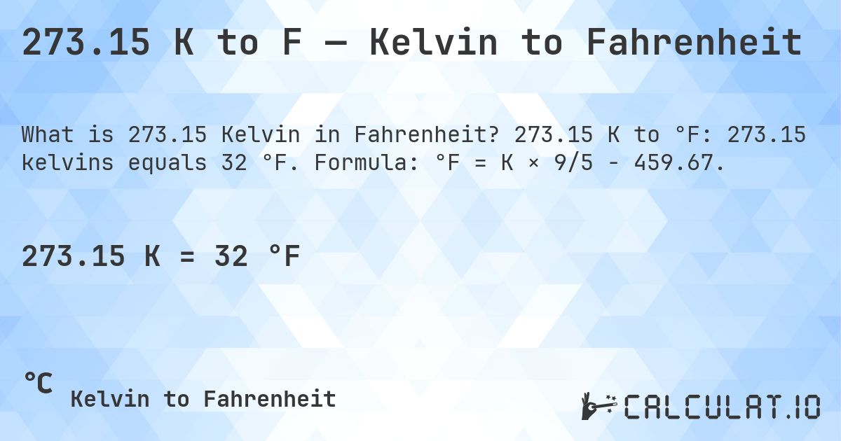 273.15 K to F — Kelvin to Fahrenheit. 273.15 K to °F: 273.15 kelvins equals 32 °F. Formula: °F = K × 9/5 − 459.67.