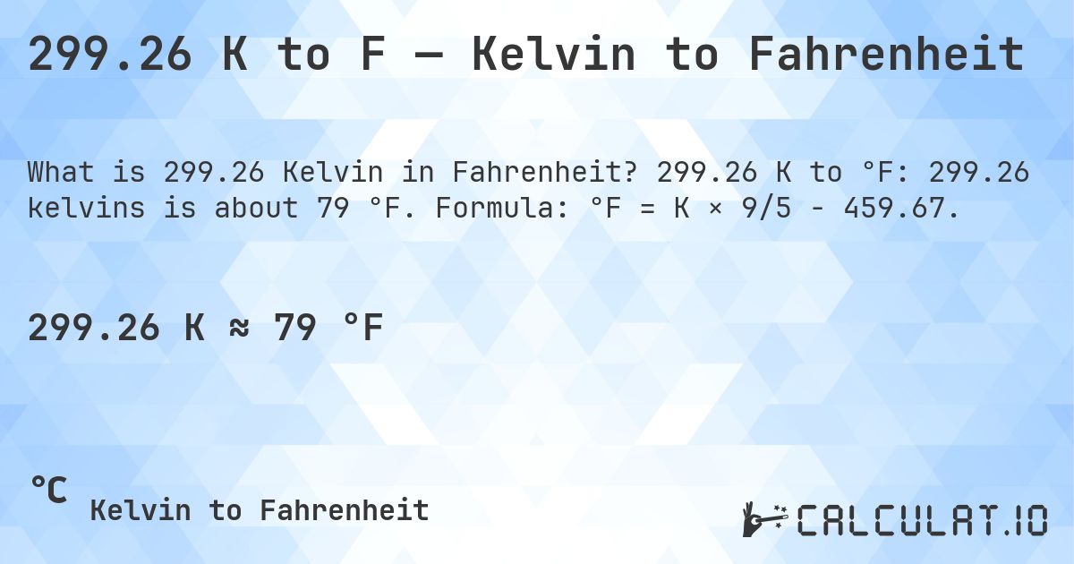 299.26 K to F — Kelvin to Fahrenheit. 299.26 K to °F: 299.26 kelvins is about 79 °F. Formula: °F = K × 9/5 − 459.67.
