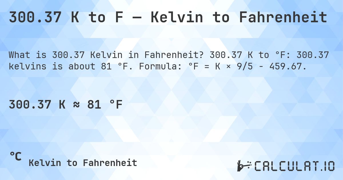 300.37 K to F — Kelvin to Fahrenheit. 300.37 K to °F: 300.37 kelvins is about 81 °F. Formula: °F = K × 9/5 − 459.67.