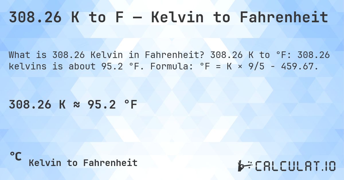 308.26 K to F — Kelvin to Fahrenheit. 308.26 K to °F: 308.26 kelvins is about 95.2 °F. Formula: °F = K × 9/5 − 459.67.