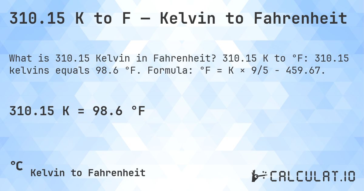 310.15 K to F — Kelvin to Fahrenheit. 310.15 K to °F: 310.15 kelvins equals 98.6 °F. Formula: °F = K × 9/5 − 459.67.