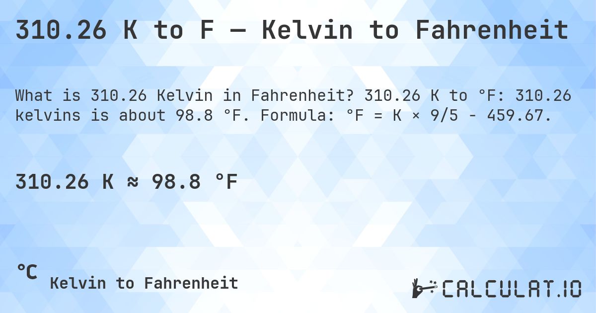 310.26 K to F — Kelvin to Fahrenheit. 310.26 K to °F: 310.26 kelvins is about 98.8 °F. Formula: °F = K × 9/5 − 459.67.