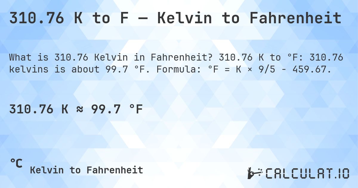310.76 K to F — Kelvin to Fahrenheit. 310.76 K to °F: 310.76 kelvins is about 99.7 °F. Formula: °F = K × 9/5 − 459.67.