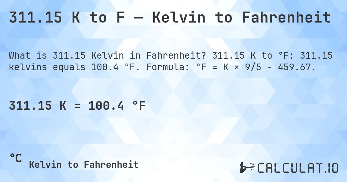 311.15 K to F — Kelvin to Fahrenheit. 311.15 K to °F: 311.15 kelvins equals 100.4 °F. Formula: °F = K × 9/5 − 459.67.