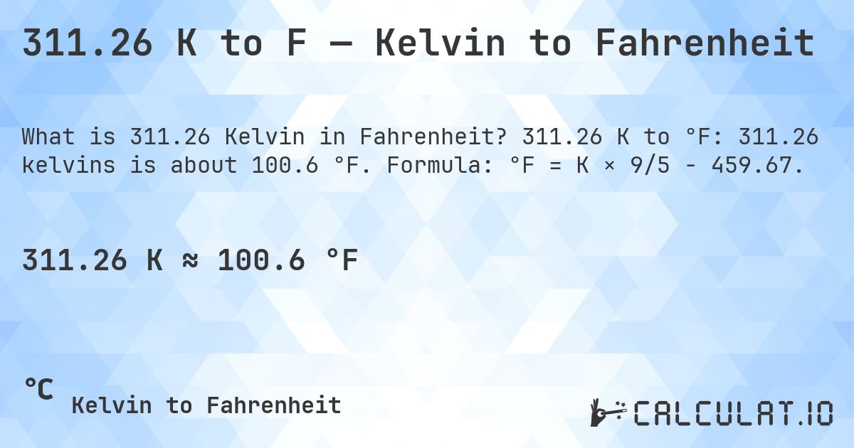 311.26 K to F — Kelvin to Fahrenheit. 311.26 K to °F: 311.26 kelvins is about 100.6 °F. Formula: °F = K × 9/5 − 459.67.