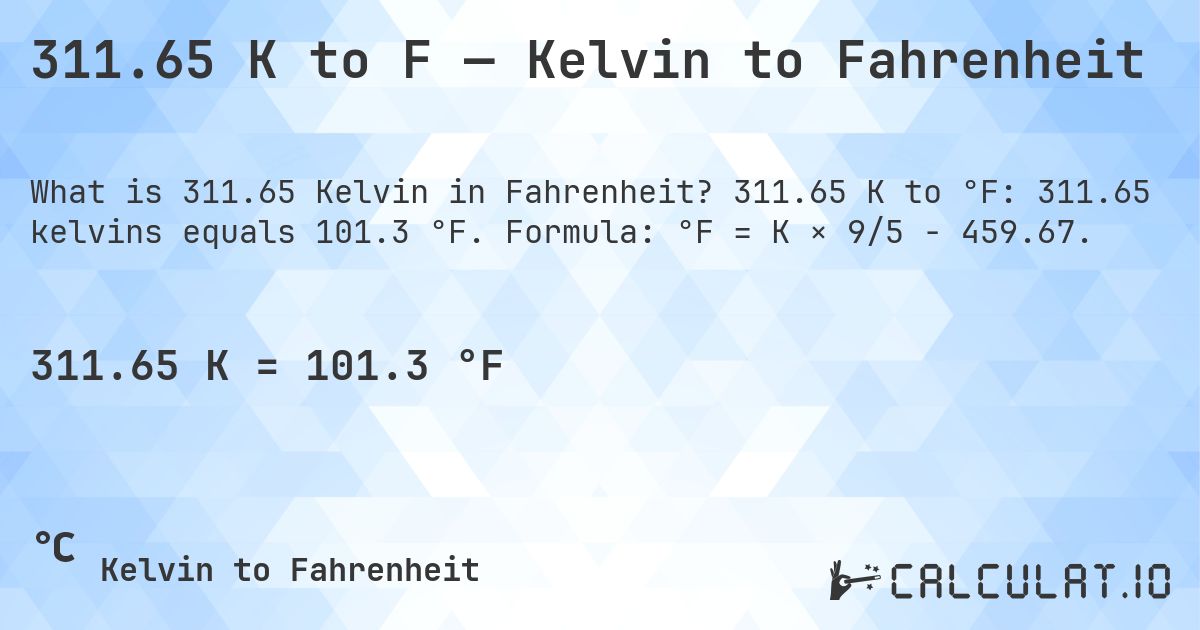 311.65 K to F — Kelvin to Fahrenheit. 311.65 K to °F: 311.65 kelvins equals 101.3 °F. Formula: °F = K × 9/5 − 459.67.