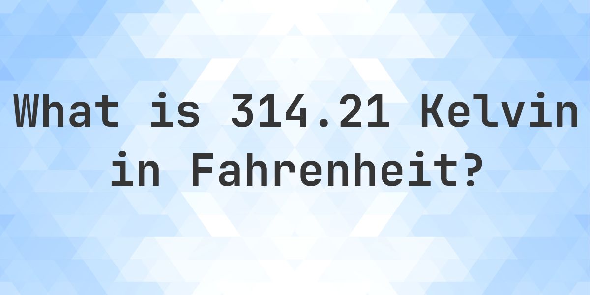 314.21 K to F — Kelvin to Fahrenheit - Calculatio