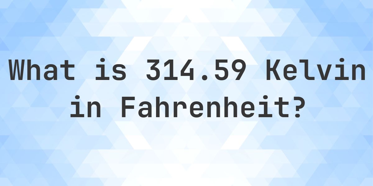 314.59 K to F — Kelvin to Fahrenheit - Calculatio