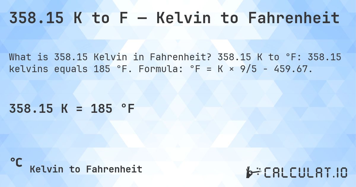 358.15 K to F — Kelvin to Fahrenheit. 358.15 K to °F: 358.15 kelvins equals 185 °F. Formula: °F = K × 9/5 − 459.67.