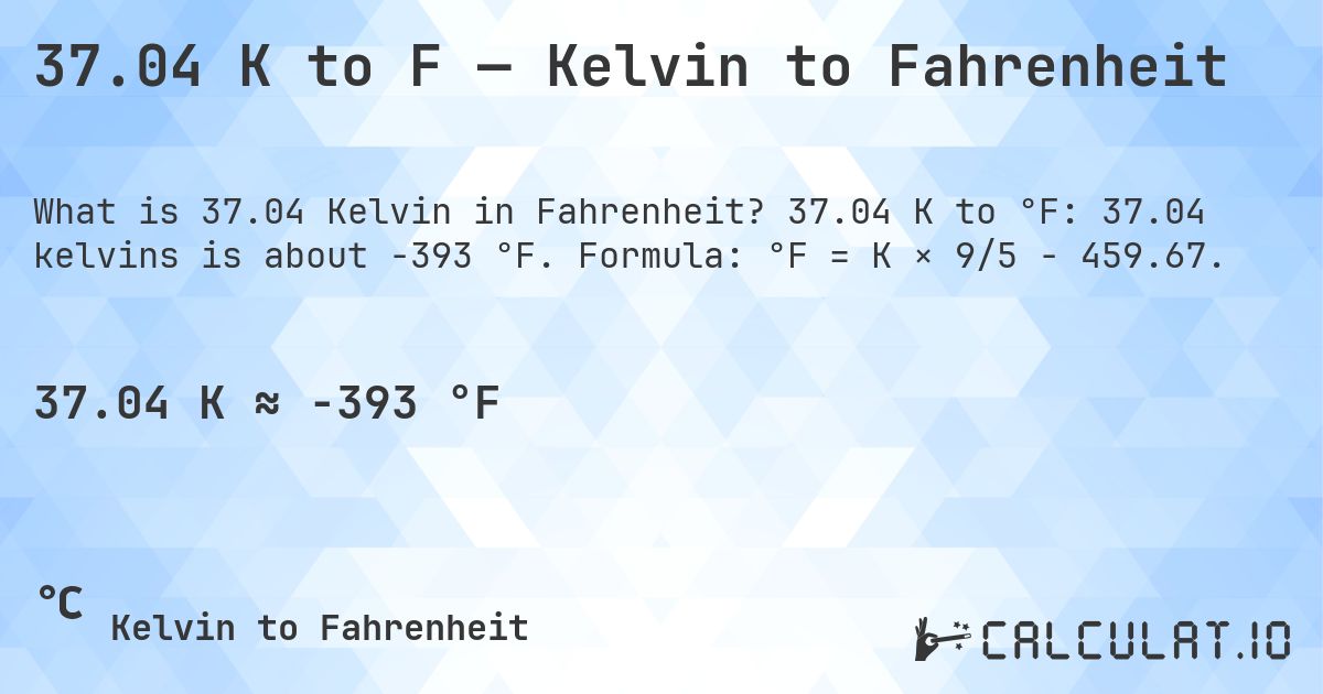 37.04 K to F — Kelvin to Fahrenheit. 37.04 K to °F: 37.04 kelvins is about -393 °F. Formula: °F = K × 9/5 − 459.67.