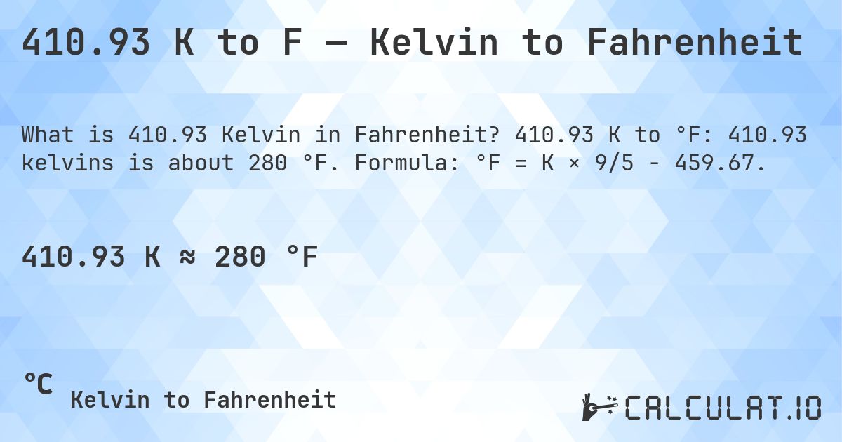 410.93 K to F — Kelvin to Fahrenheit. 410.93 K to °F: 410.93 kelvins is about 280 °F. Formula: °F = K × 9/5 − 459.67.