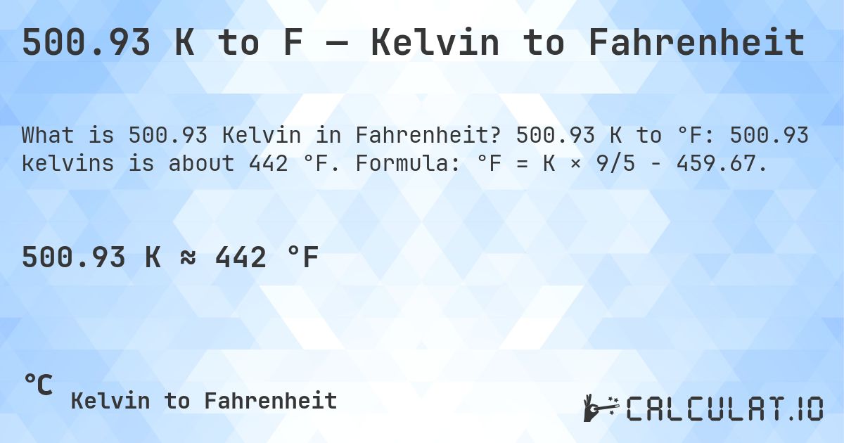 500.93 K to F — Kelvin to Fahrenheit. 500.93 K to °F: 500.93 kelvins is about 442 °F. Formula: °F = K × 9/5 − 459.67.
