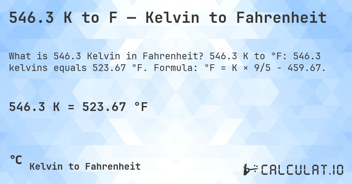 546.3 K to F — Kelvin to Fahrenheit. 546.3 K to °F: 546.3 kelvins equals 523.67 °F. Formula: °F = K × 9/5 − 459.67.