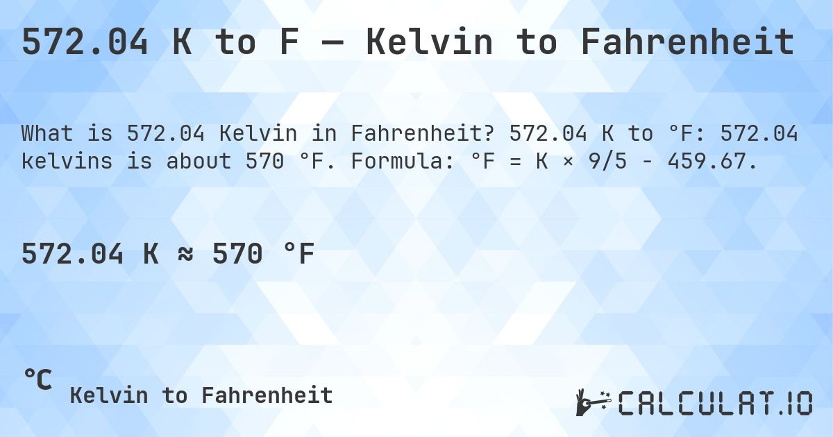 572.04 K to F — Kelvin to Fahrenheit. 572.04 K to °F: 572.04 kelvins is about 570 °F. Formula: °F = K × 9/5 − 459.67.
