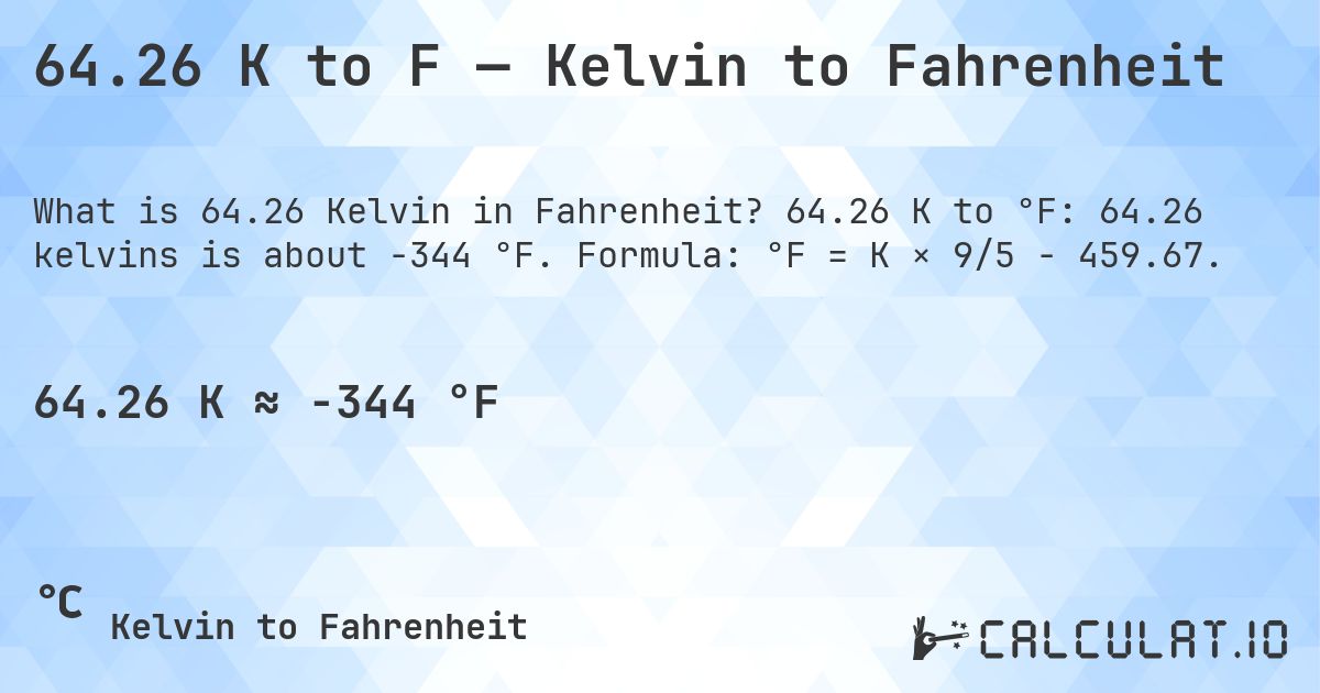 64.26 K to F — Kelvin to Fahrenheit. 64.26 K to °F: 64.26 kelvins is about -344 °F. Formula: °F = K × 9/5 − 459.67.