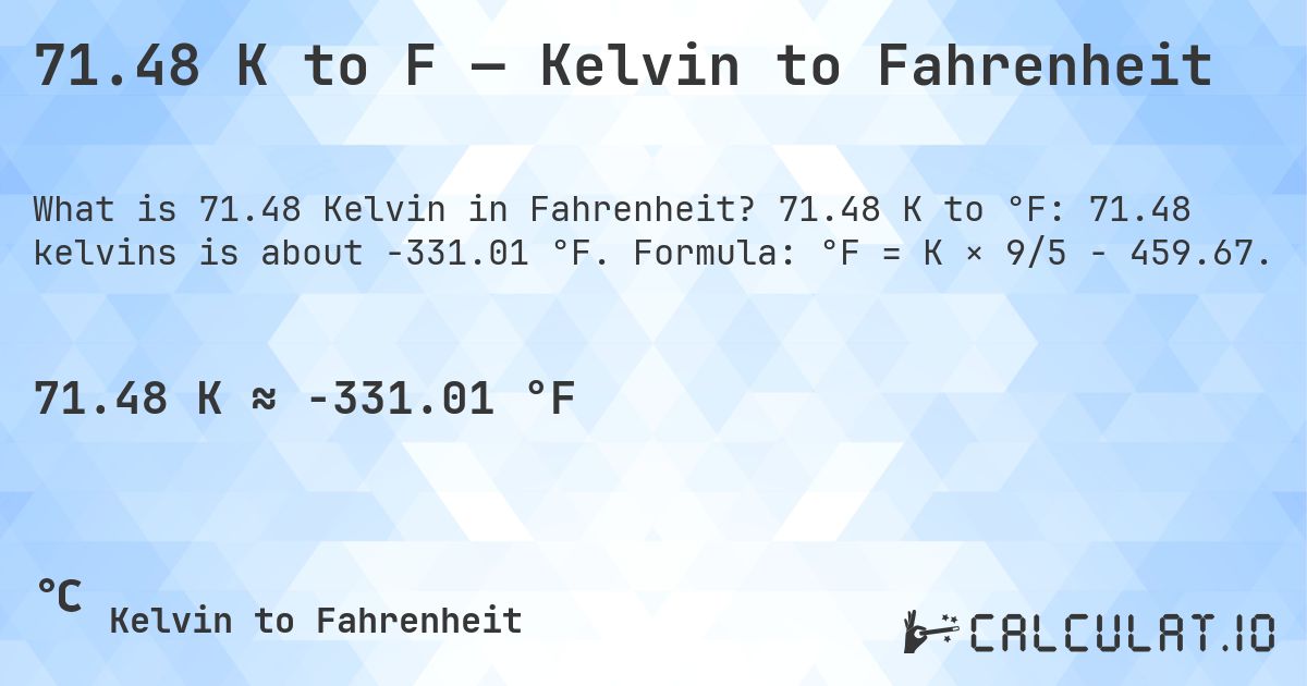 71.48 K to F — Kelvin to Fahrenheit. 71.48 K to °F: 71.48 kelvins is about -331.01 °F. Formula: °F = K × 9/5 − 459.67.