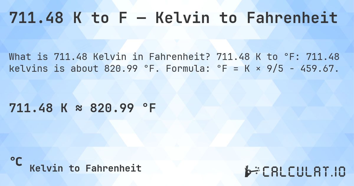 711.48 K to F — Kelvin to Fahrenheit. 711.48 K to °F: 711.48 kelvins is about 820.99 °F. Formula: °F = K × 9/5 − 459.67.