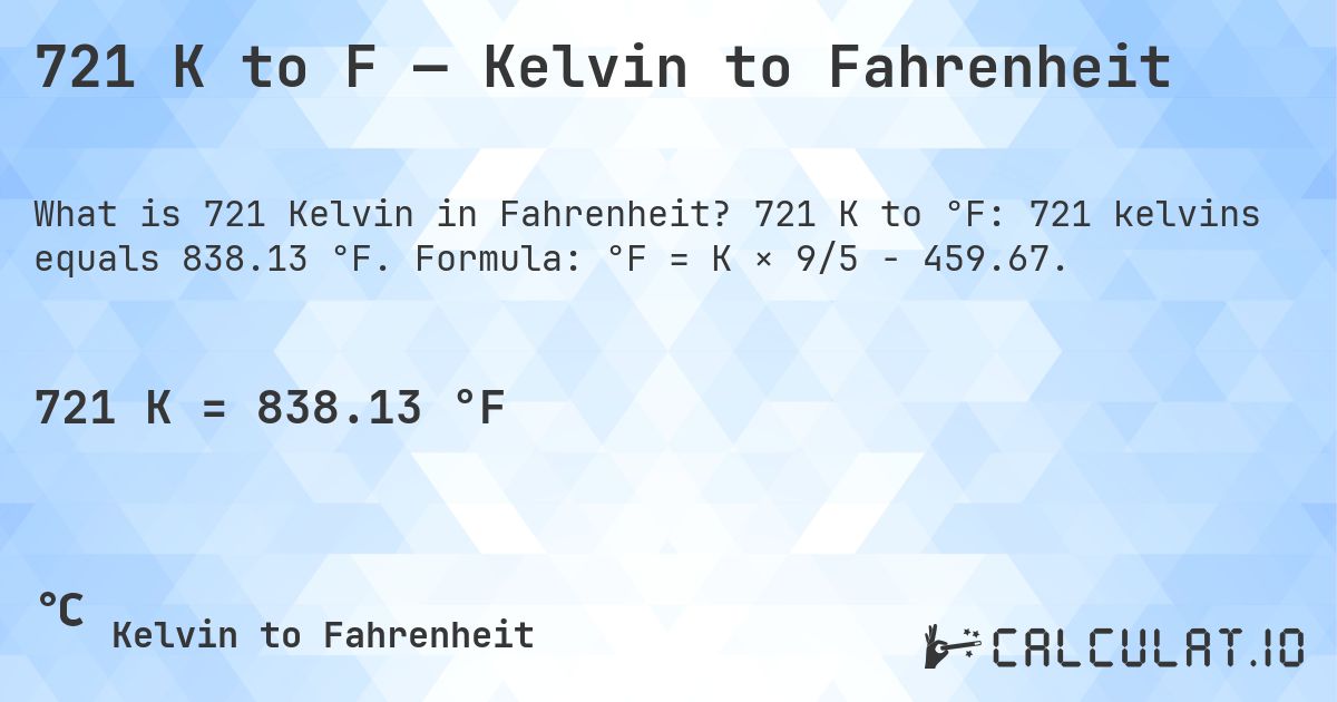 721 K to F — Kelvin to Fahrenheit. 721 K to °F: 721 kelvins equals 838.13 °F. Formula: °F = K × 9/5 − 459.67.