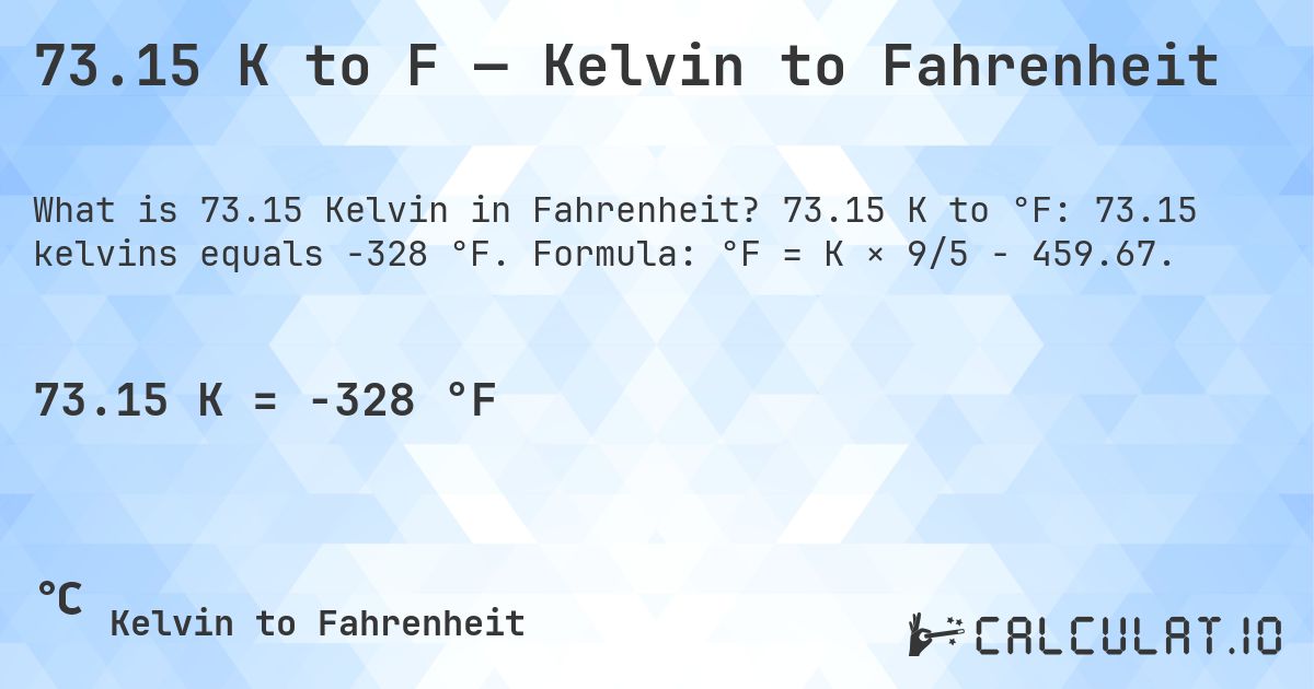 73.15 K to F — Kelvin to Fahrenheit. 73.15 K to °F: 73.15 kelvins equals -328 °F. Formula: °F = K × 9/5 − 459.67.