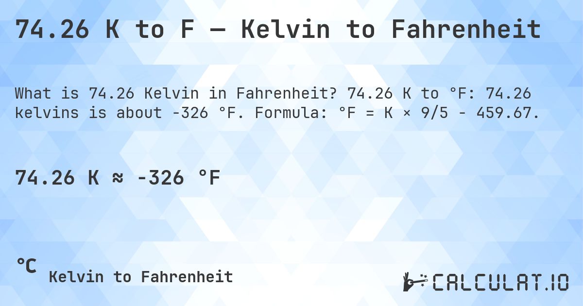 74.26 K to F — Kelvin to Fahrenheit. 74.26 K to °F: 74.26 kelvins is about -326 °F. Formula: °F = K × 9/5 − 459.67.