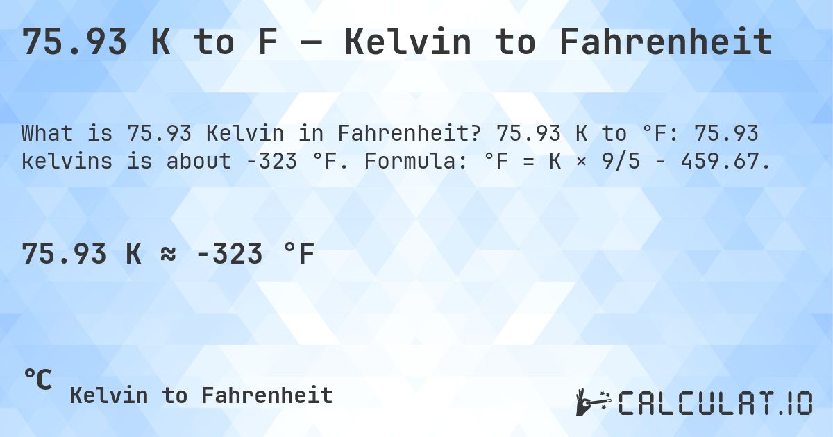 75.93 K to F — Kelvin to Fahrenheit. 75.93 K to °F: 75.93 kelvins is about -323 °F. Formula: °F = K × 9/5 − 459.67.