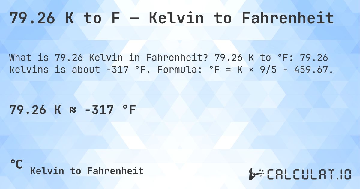 79.26 K to F — Kelvin to Fahrenheit. 79.26 K to °F: 79.26 kelvins is about -317 °F. Formula: °F = K × 9/5 − 459.67.