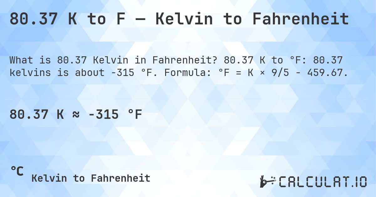 80.37 K to F — Kelvin to Fahrenheit. 80.37 K to °F: 80.37 kelvins is about -315 °F. Formula: °F = K × 9/5 − 459.67.