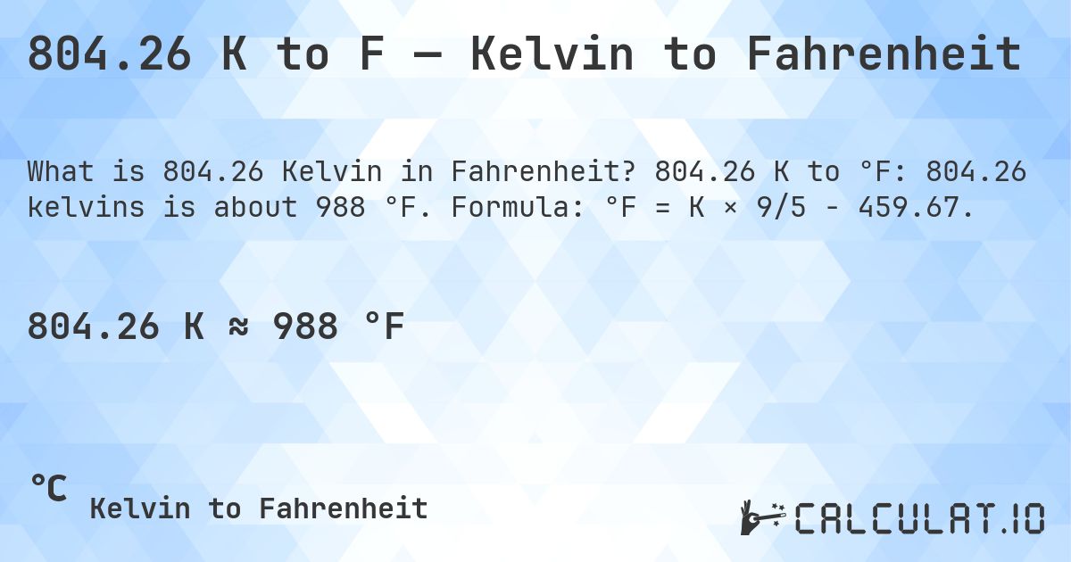 804.26 K to F — Kelvin to Fahrenheit. 804.26 K to °F: 804.26 kelvins is about 988 °F. Formula: °F = K × 9/5 − 459.67.