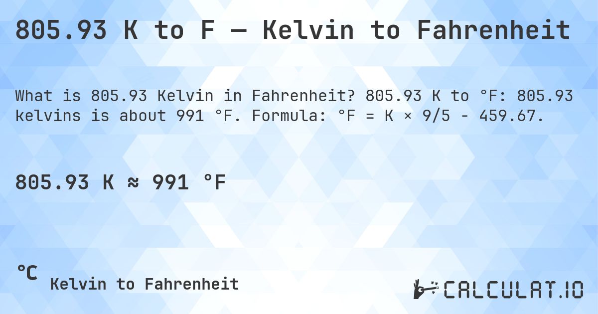 805.93 K to F — Kelvin to Fahrenheit. 805.93 K to °F: 805.93 kelvins is about 991 °F. Formula: °F = K × 9/5 − 459.67.