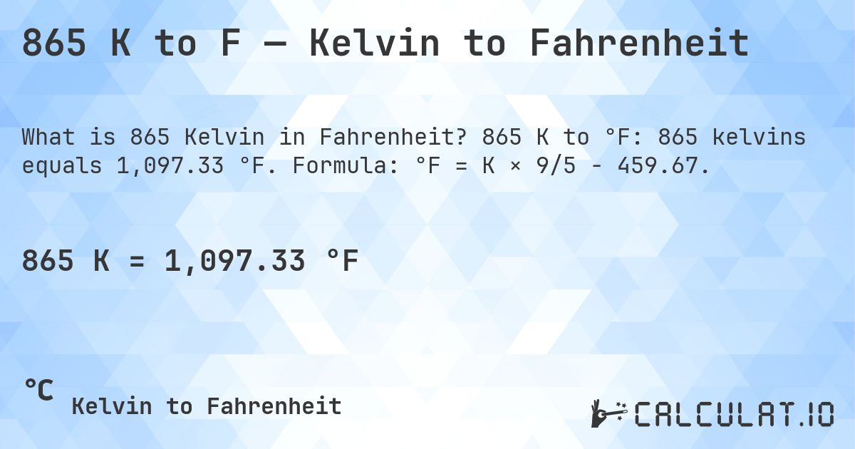 865 K to F — Kelvin to Fahrenheit. 865 K to °F: 865 kelvins equals 1,097.33 °F. Formula: °F = K × 9/5 − 459.67.