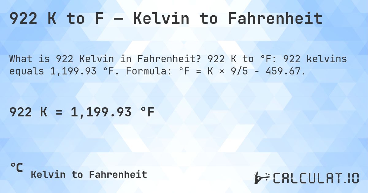 922 K to F — Kelvin to Fahrenheit. 922 K to °F: 922 kelvins equals 1,199.93 °F. Formula: °F = K × 9/5 − 459.67.
