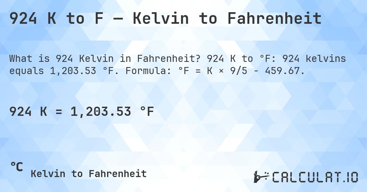 924 K to F — Kelvin to Fahrenheit. 924 K to °F: 924 kelvins equals 1,203.53 °F. Formula: °F = K × 9/5 − 459.67.
