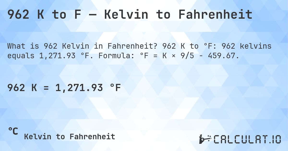 962 K to F — Kelvin to Fahrenheit. 962 K to °F: 962 kelvins equals 1,271.93 °F. Formula: °F = K × 9/5 − 459.67.