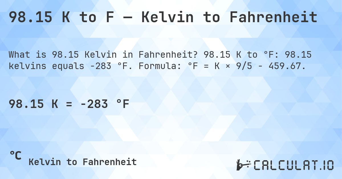 98.15 K to F — Kelvin to Fahrenheit. 98.15 K to °F: 98.15 kelvins equals -283 °F. Formula: °F = K × 9/5 − 459.67.