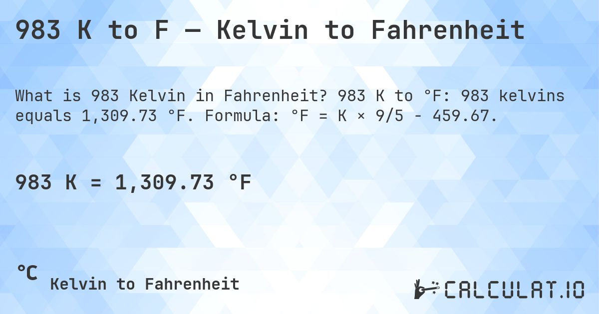 983 K to F — Kelvin to Fahrenheit. 983 K to °F: 983 kelvins equals 1,309.73 °F. Formula: °F = K × 9/5 − 459.67.