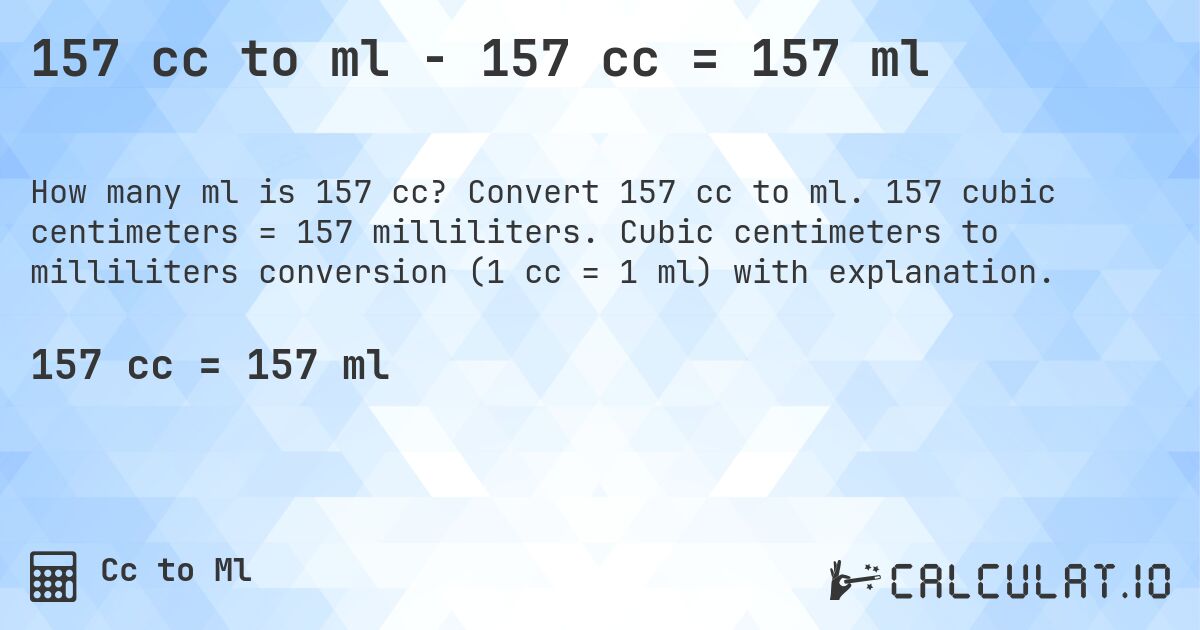 157 cc to ml - 157 cc = 157 ml. Convert 157 cc to ml. 157 cubic centimeters = 157 milliliters. Cubic centimeters to milliliters conversion (1 cc = 1 ml) with explanation.