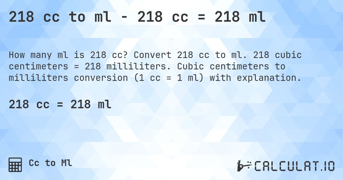 218 cc to ml - 218 cc = 218 ml. Convert 218 cc to ml. 218 cubic centimeters = 218 milliliters. Cubic centimeters to milliliters conversion (1 cc = 1 ml) with explanation.