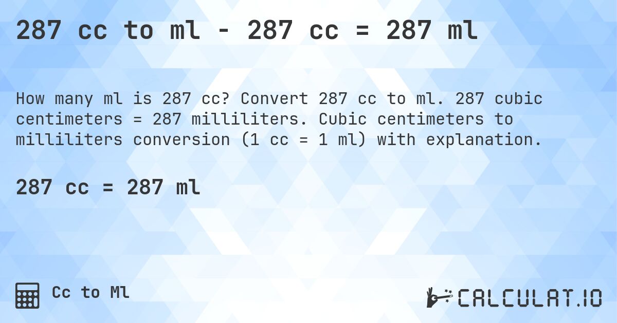 287 cc to ml - 287 cc = 287 ml. Convert 287 cc to ml. 287 cubic centimeters = 287 milliliters. Cubic centimeters to milliliters conversion (1 cc = 1 ml) with explanation.