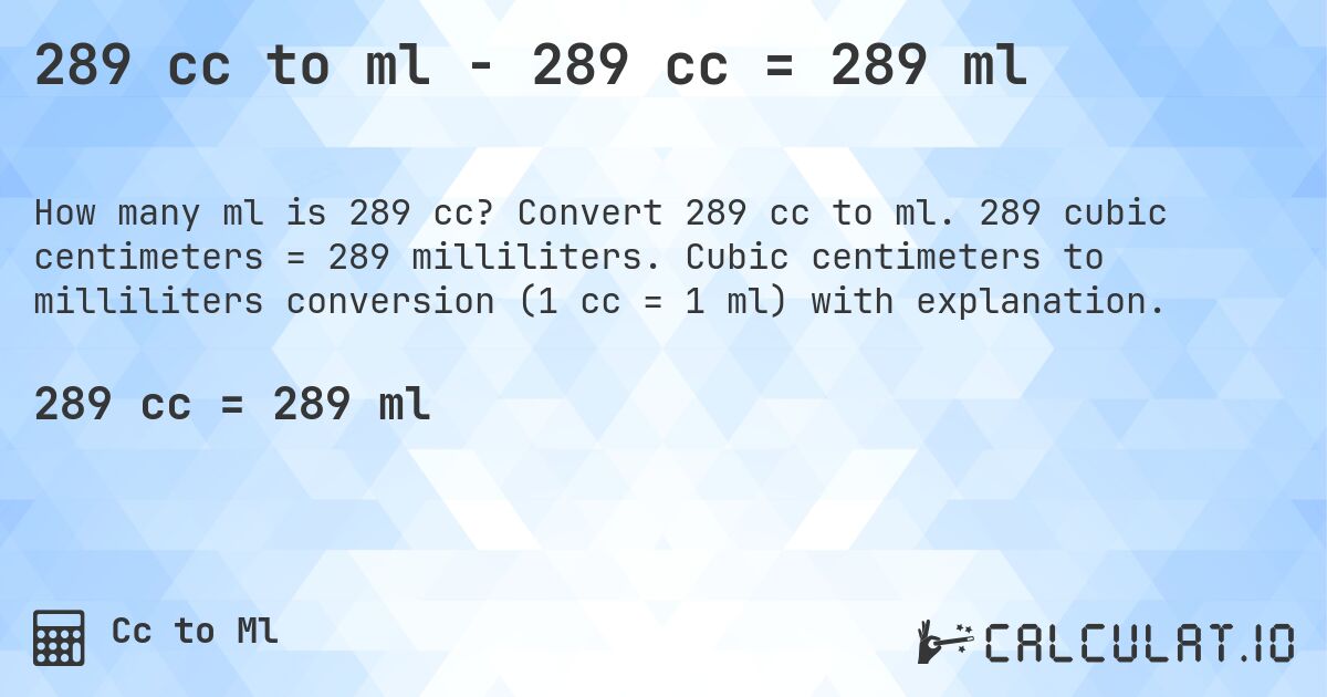 289 cc to ml - 289 cc = 289 ml. Convert 289 cc to ml. 289 cubic centimeters = 289 milliliters. Cubic centimeters to milliliters conversion (1 cc = 1 ml) with explanation.