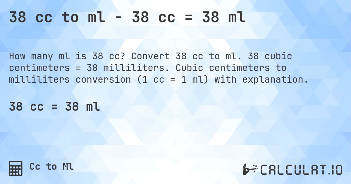 38 cc to ml - 38 cc = 38 ml. Convert 38 cc to ml. 38 cubic centimeters = 38 milliliters. Cubic centimeters to milliliters conversion (1 cc = 1 ml) with explanation.