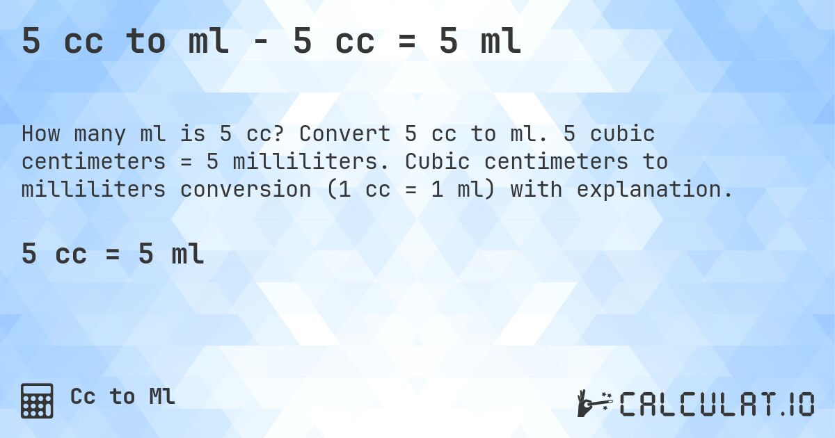 5 cc to ml - 5 cc = 5 ml. Convert 5 cc to ml. 5 cubic centimeters = 5 milliliters. Cubic centimeters to milliliters conversion (1 cc = 1 ml) with explanation.