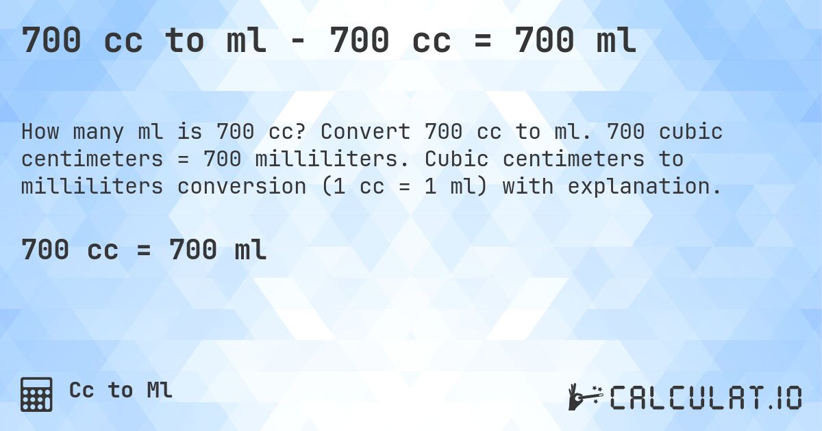 700 cc to ml - 700 cc = 700 ml. Convert 700 cc to ml. 700 cubic centimeters = 700 milliliters. Cubic centimeters to milliliters conversion (1 cc = 1 ml) with explanation.