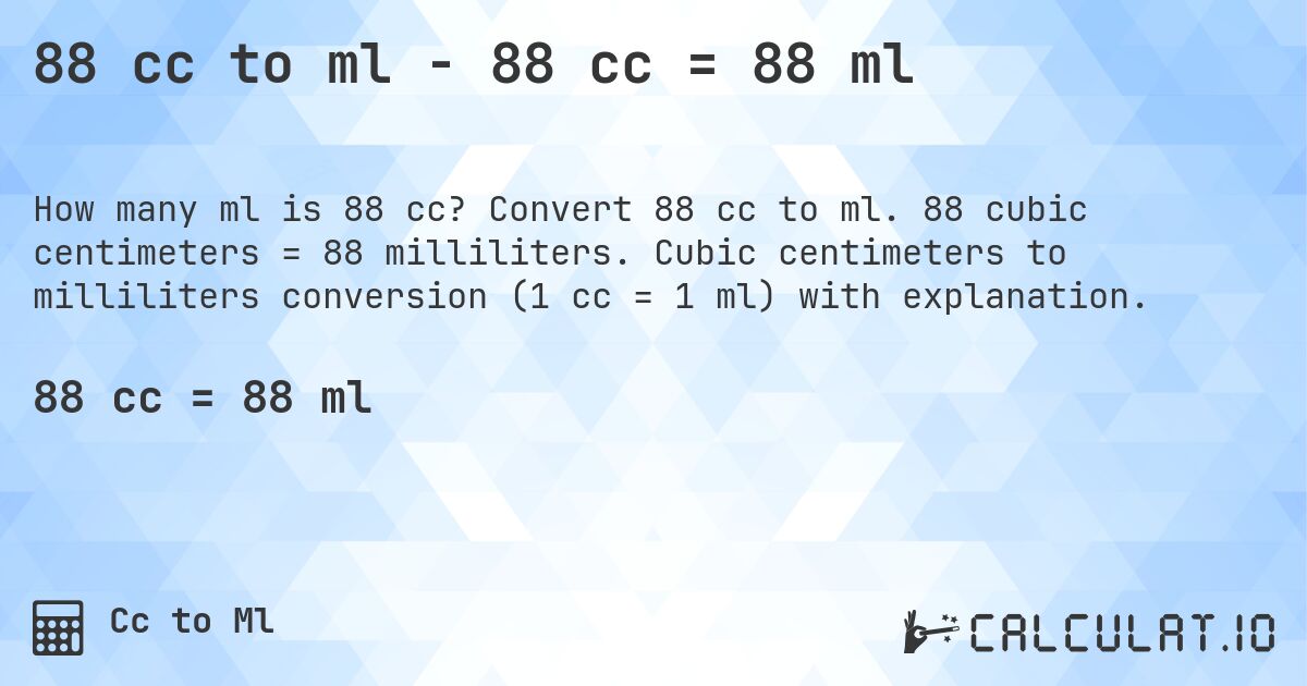 88 cc to ml - 88 cc = 88 ml. Convert 88 cc to ml. 88 cubic centimeters = 88 milliliters. Cubic centimeters to milliliters conversion (1 cc = 1 ml) with explanation.