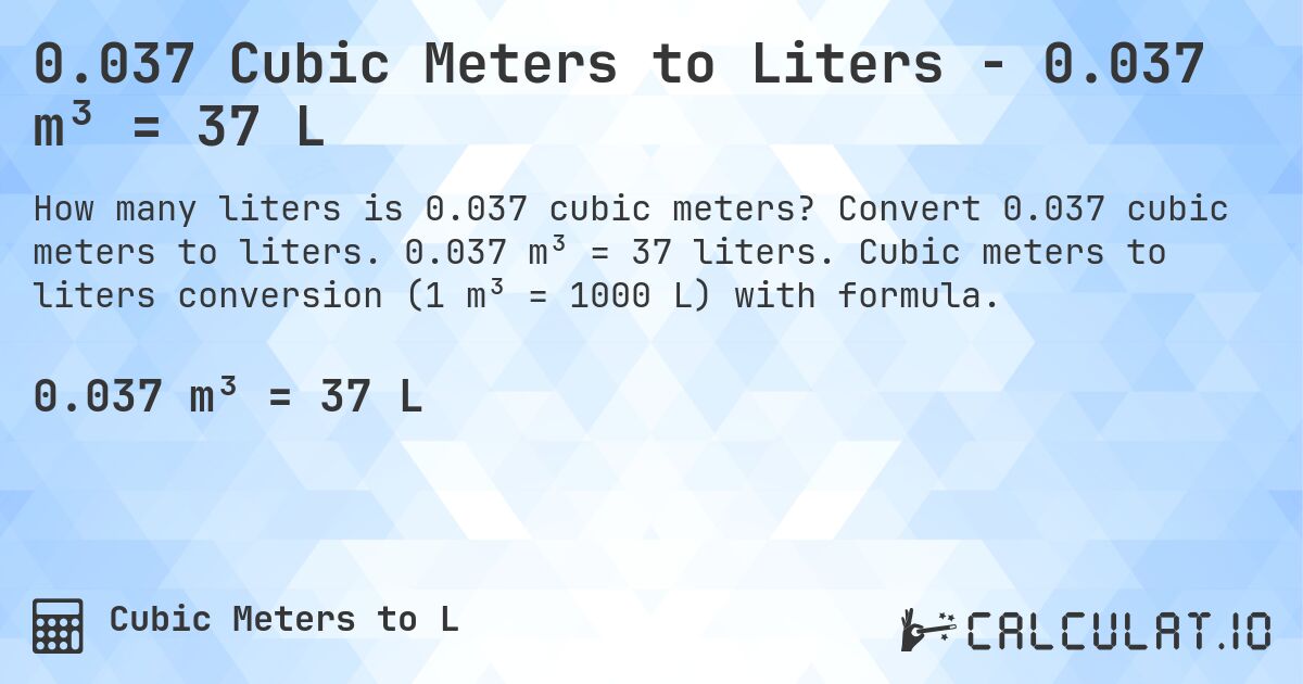 0.037 Cubic Meters to Liters - 0.037 m³ = 37 L. Convert 0.037 cubic meters to liters. 0.037 m³ = 37 liters. Cubic meters to liters conversion (1 m³ = 1000 L) with formula.