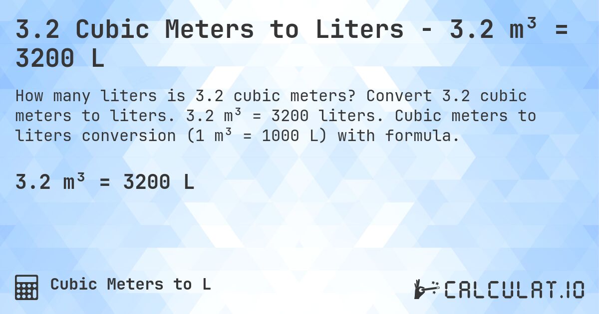 3.2 Cubic Meters to Liters - 3.2 m³ = 3200 L. Convert 3.2 cubic meters to liters. 3.2 m³ = 3200 liters. Cubic meters to liters conversion (1 m³ = 1000 L) with formula.