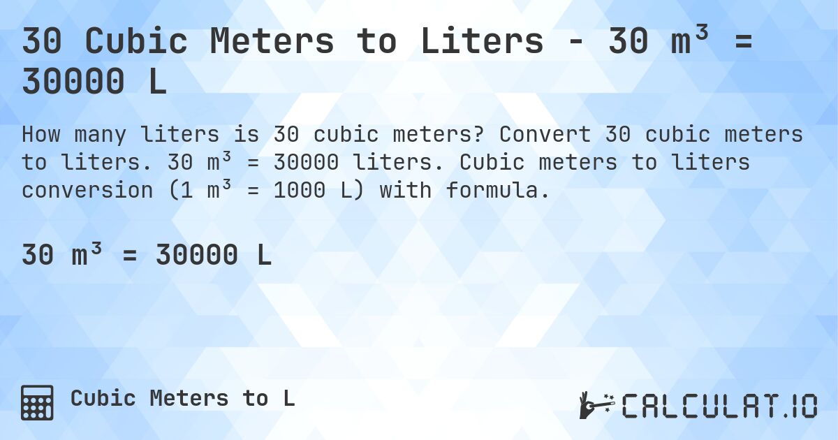 30 Cubic Meters to Liters - 30 m³ = 30000 L. Convert 30 cubic meters to liters. 30 m³ = 30000 liters. Cubic meters to liters conversion (1 m³ = 1000 L) with formula.