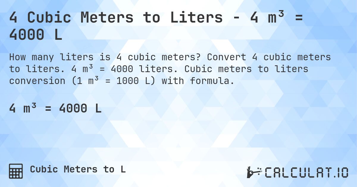 4 Cubic Meters to Liters - 4 m³ = 4000 L. Convert 4 cubic meters to liters. 4 m³ = 4000 liters. Cubic meters to liters conversion (1 m³ = 1000 L) with formula.