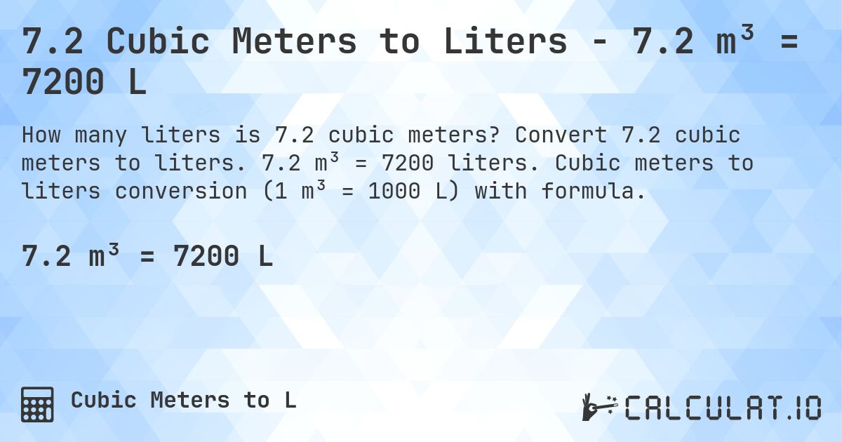 7.2 Cubic Meters to Liters - 7.2 m³ = 7200 L. Convert 7.2 cubic meters to liters. 7.2 m³ = 7200 liters. Cubic meters to liters conversion (1 m³ = 1000 L) with formula.