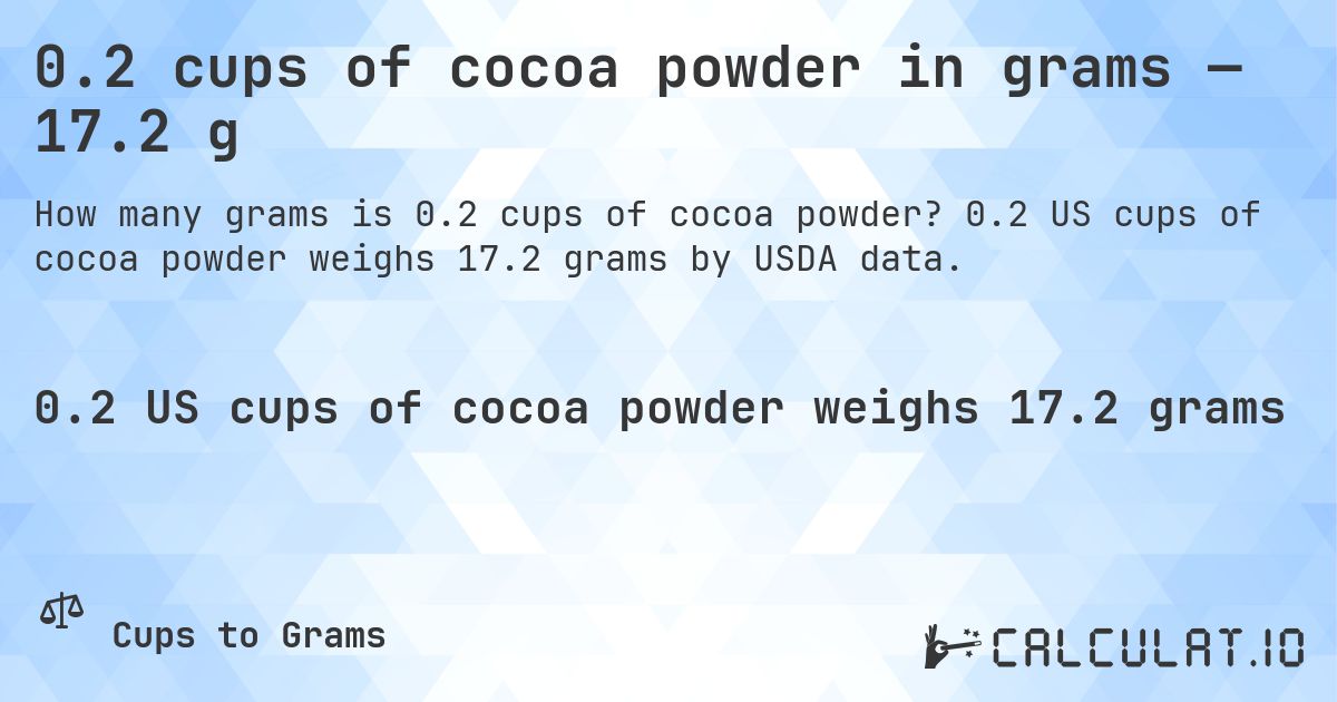 0.2 cups of cocoa powder in grams — 17.2 g. 0.2 US cups of cocoa powder weighs 17.2 grams by USDA data.