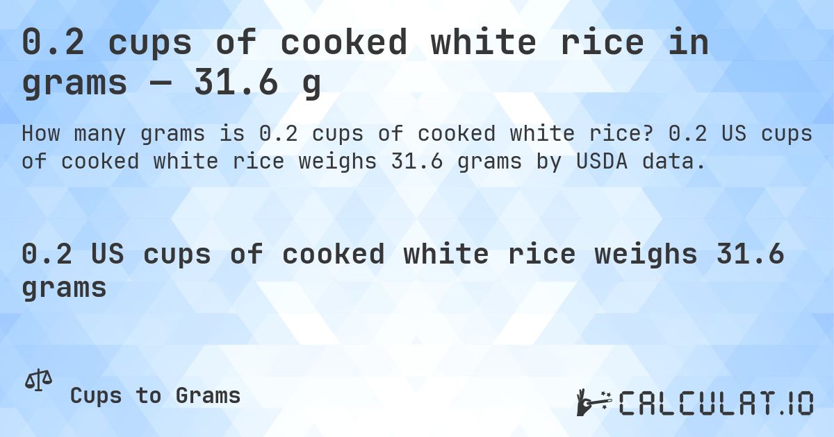 0.2 cups of cooked white rice in grams — 31.6 g. 0.2 US cups of cooked white rice weighs 31.6 grams by USDA data.